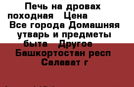 Печь на дровах, походная › Цена ­ 1 800 - Все города Домашняя утварь и предметы быта » Другое   . Башкортостан респ.,Салават г.